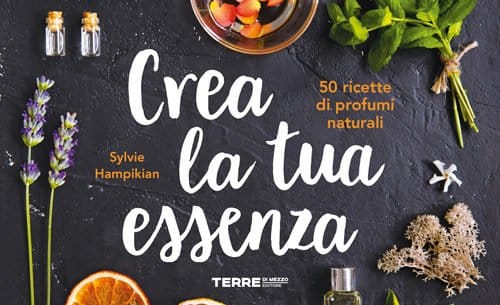 crea la tua essenza 50 ricette di profumi naturali
