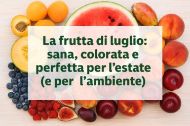 La frutta di luglio: sana, colorata e perfetta per l’estate (e per l’ambiente)